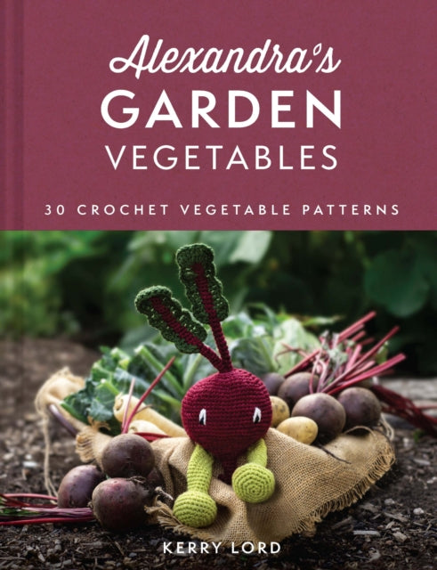 Alexandra's Garden Vegetables, 30 Crochet Vegetable Patterns 9780008554002 Kerry Lord