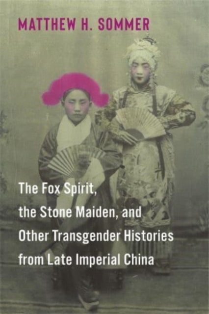 Book cover of: Fox Spirit, the Stone Maiden, and Other Transgender Histories from Late Imperial China. By: Matthew H. Sommer