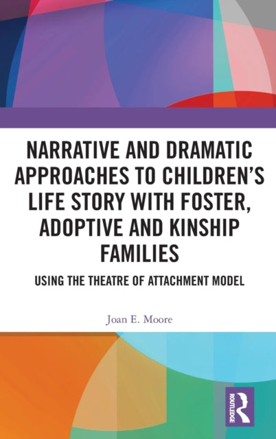 Book cover of: Narrative and Dramatic Approaches to Children’s Life Story with Foster, Adoptive and Kinship Families. By: Joan E. Moore