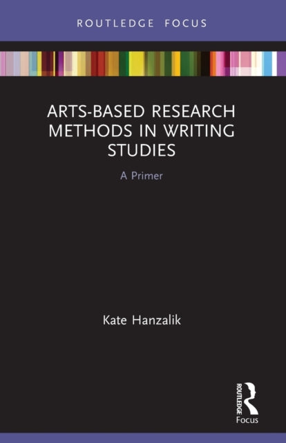 Book cover of: Arts-Based Research Methods in Writing Studies. By: Kate Hanzalik