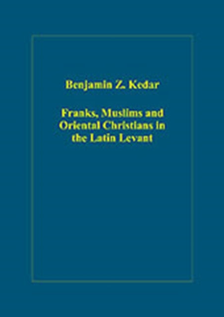 Book cover of: Franks, Muslims and Oriental Christians in the Latin Levant. By: B. Z. Ḳedar, Benjamin Z. Kedar