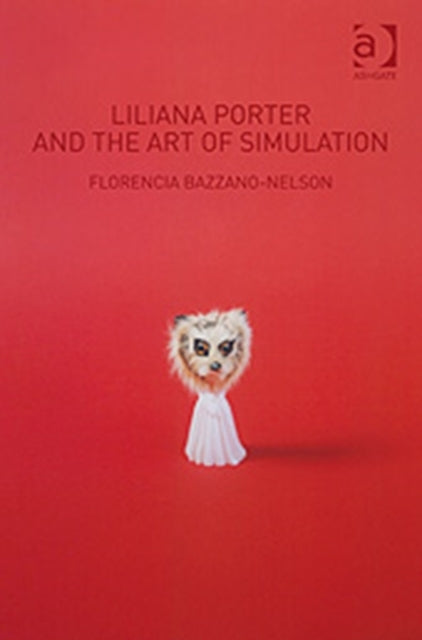 Book cover of: Liliana Porter and the Art of Simulation. By: Florencia Bazzano-Nelson