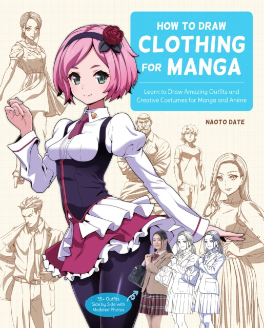 How to Draw Clothing for Manga, Learn to Draw Amazing Outfits and Creative Costumes for Manga and Anime - 35+ Outfits Side by Side with Modeled Photos 9780760376980 Naoto Date