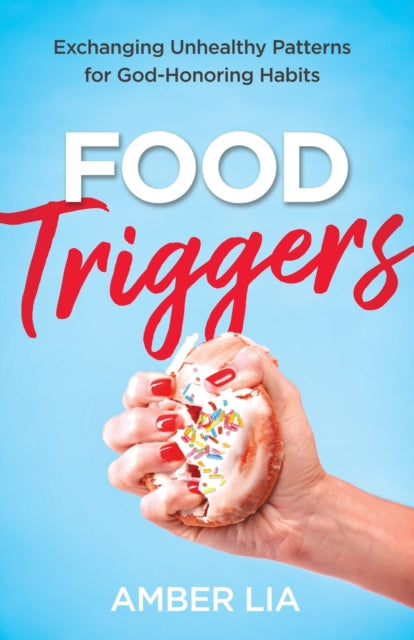 Book cover of: Food Triggers – Exchanging Unhealthy Patterns for God–Honoring Habits. By: Amber Lia