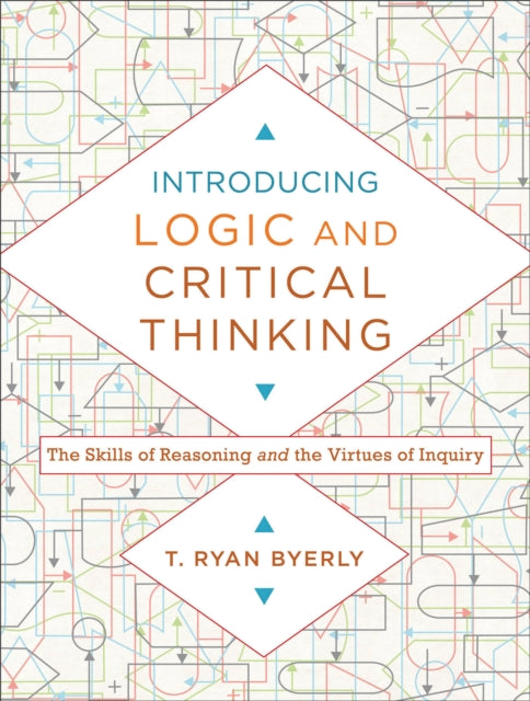Book cover of: Introducing Logic and Critical Thinking – The Skills of Reasoning and the Virtues of Inquiry. By: T. Ryan Byerly