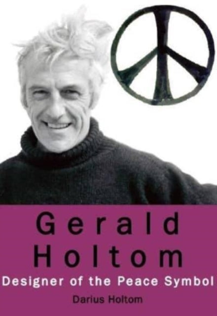 Book cover of: Gerald Holtom: Designer of the Peace Symbol. By: Darius Holtom