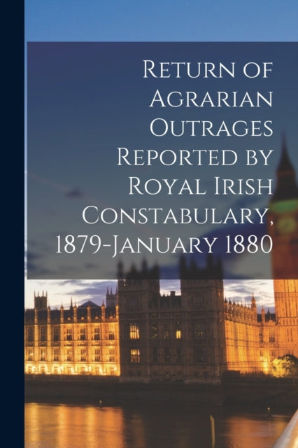 Book cover of: Return of Agrarian Outrages Reported by Royal Irish Constabulary, 1879-January 1880. By: Anonymous