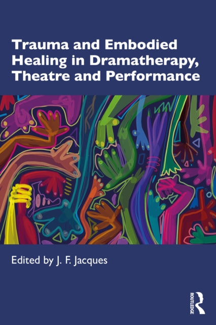 Book cover of: Trauma and Embodied Healing in Dramatherapy, Theatre and Performance. By: Jean-François Jacques