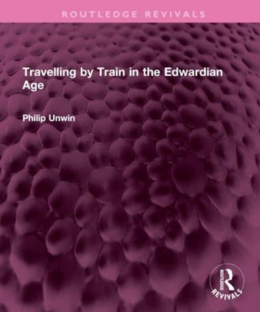 Book cover of: Travelling by Train in the Edwardian Age. By: Philip Unwin