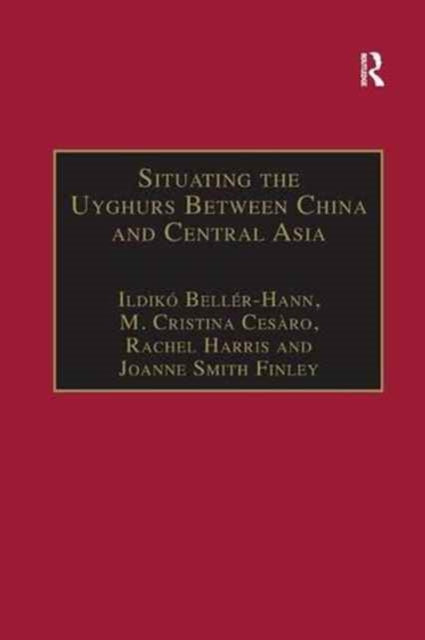 Book cover of: Situating the Uyghurs Between China and Central Asia. By: Ildikó Bellér-Hann