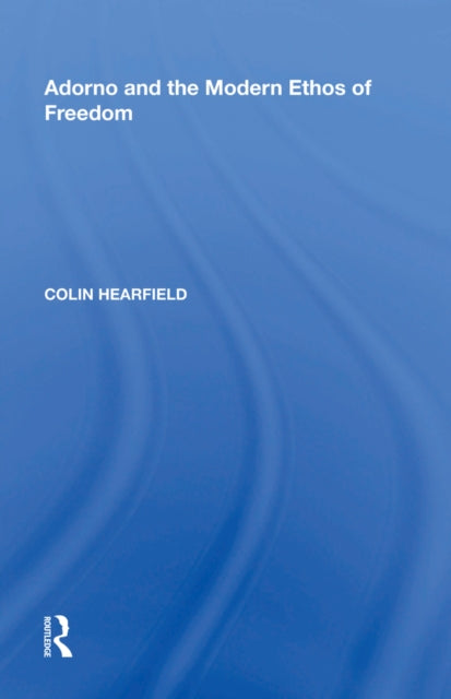 Book cover of: Adorno and the Modern Ethos of Freedom. By: Colin Hearfield