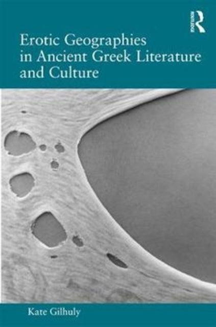 Book cover of: Erotic Geographies in Ancient Greek Literature and Culture. By: Kate Gilhuly