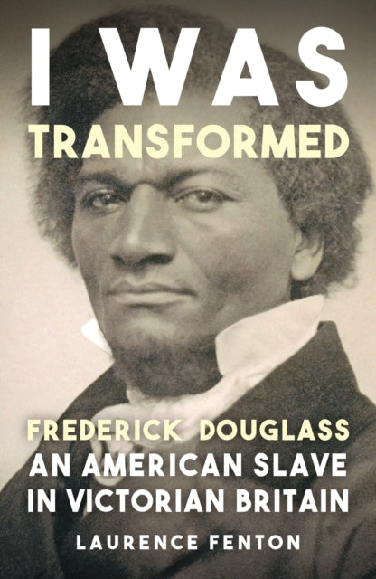 I Was Transformed' Frederick Douglass, An American Slave in Victorian Britain 9781398125438 Laurence Fenton