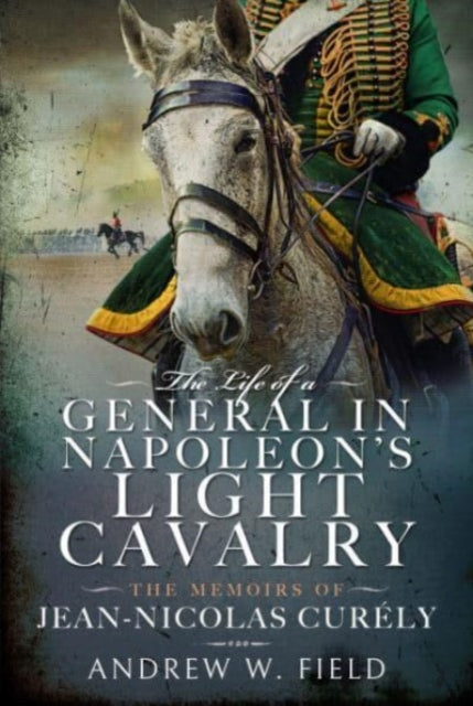 Book cover of: Life of a General in Napoleon's Light Cavalry. By: Andrew W. Field