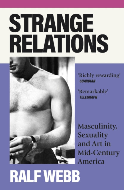 Strange Relations, Masculinity, Sexuality and Art in Mid-Century America 9781399713252 Ralf Webb