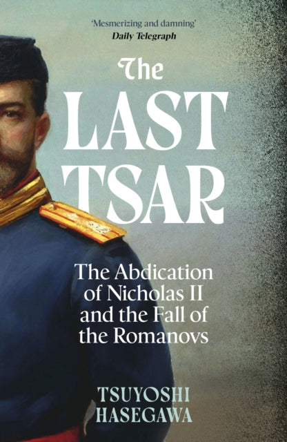 Last Tsar, The Abdication of Nicholas II and the Fall of the Romanovs 9781399819855 Tsuyoshi Hasegawa