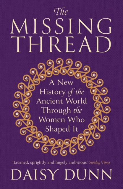 Missing Thread, A New History of the Ancient World Through the Women Who Shaped It 9781474615631 Daisy Dunn