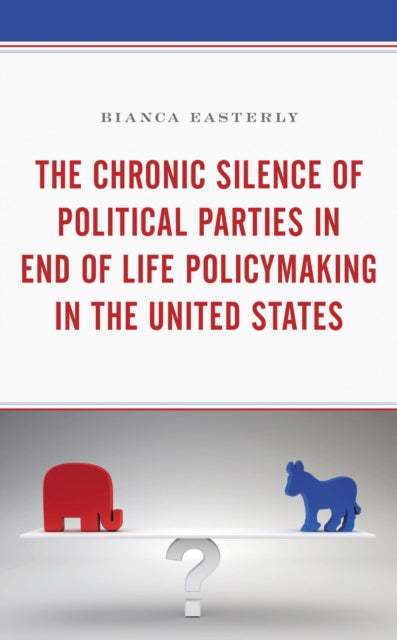 Book cover of: Chronic Silence of Political Parties in End of Life Policymaking in the United States. By: Bianca Easterly