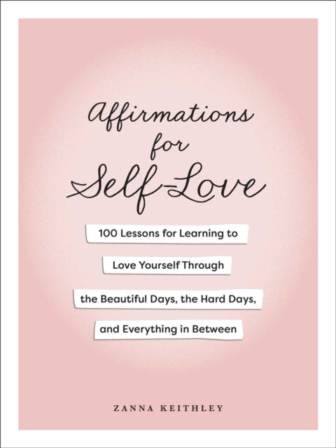 Affirmations for Self-Love, 100 Lessons for Learning to Love Yourself Through the Beautiful Days, the Hard Days, and Everything in Between 9781507224342 Zanna Keithley