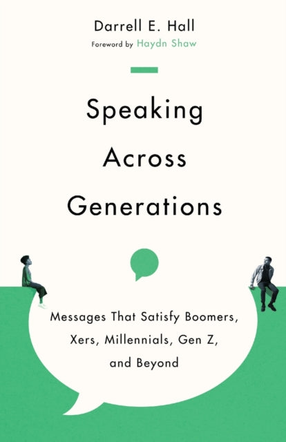 Speaking Across Generations – Messages That Satisfy Boomers, Xers, Millennials, Gen Z, and Beyond 9781514003084 Darrell E. Hall