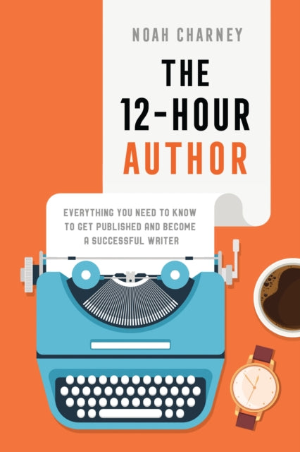 12-Hour Author, Everything You Need to Know to Get Published and Become a Successful Writer 9781538187302 Noah Charney