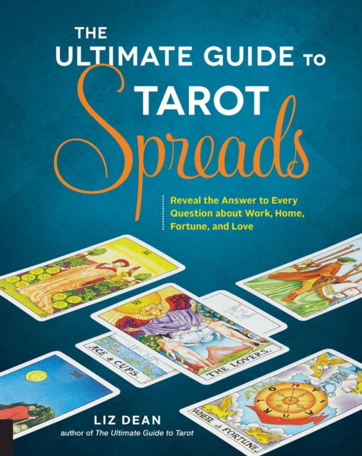Ultimate Guide to Tarot Spreads, Reveal the Answer to Every Question About Work, Home, Fortune, and Love 9781592337163 Liz Dean