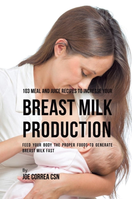 Book cover of: 103 Meal and Juice Recipes to Increase Your Breast Milk Production