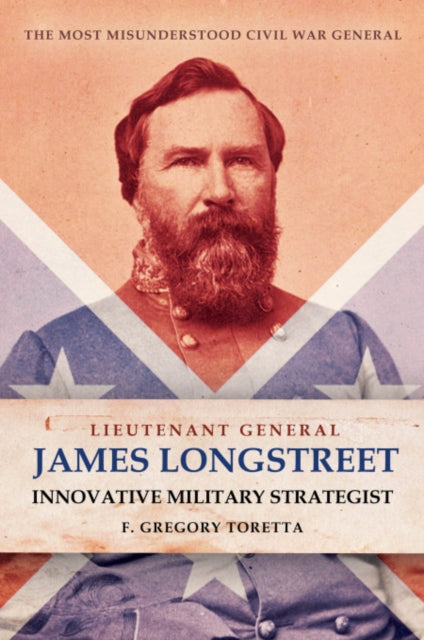 Book cover of: Lieutenant General James Longstreet Innovative Military Strategist. By: F. Gregory Toretta
