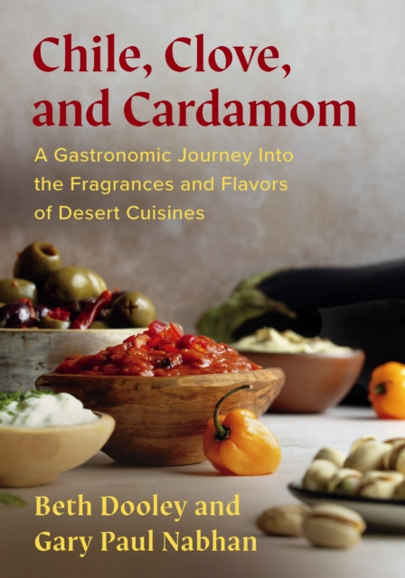 Chile, Clove, and Cardamom, A Gastronomic Journey Into the Fragrances and Flavors of Desert Cuisines 9781645022459 Beth Dooley