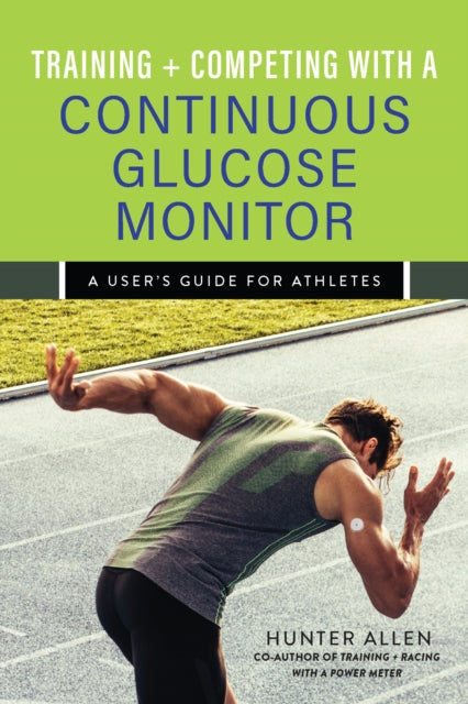 Training and Competing with a Continuous Glucose Monitor, A User's Guide for Athletes 9781646046935 Hunter Allen