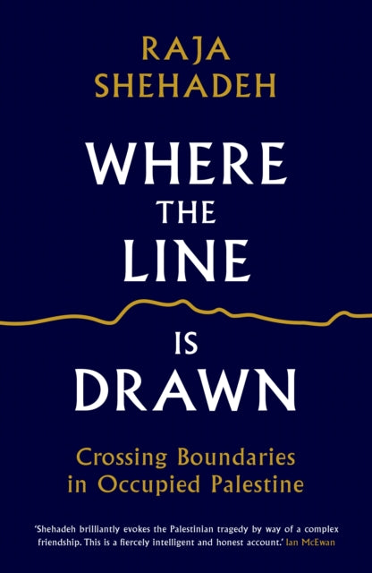 Where the Line is Drawn, Crossing Boundaries in Occupied Palestine 9781781256541 Raja Shehadeh