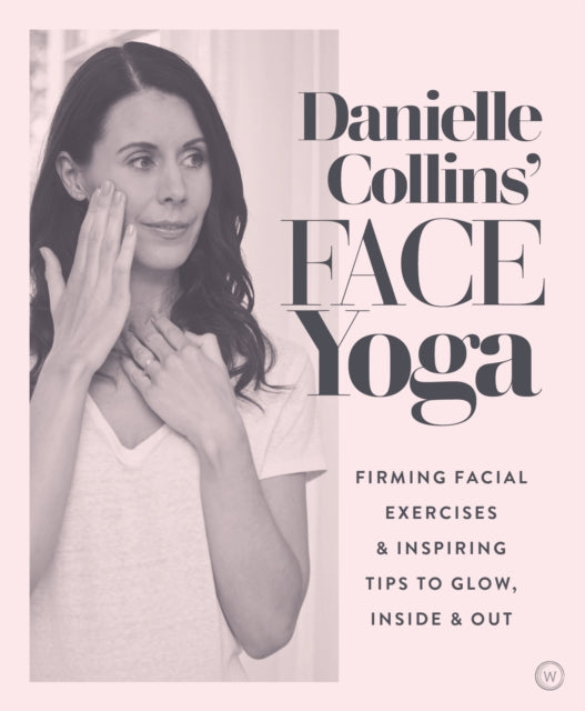 Danielle Collins' Face Yoga, Firming facial exercises & inspiring tips to glow, inside and out 9781786782458 Danielle Collins