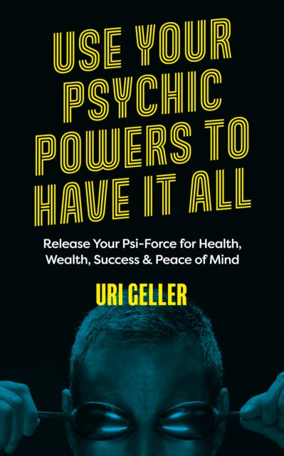 Use Your Psychic Powers to Have It All, Release Your Psi-Force for Health, Wealth, Success & Peace of Mind 9781786785688 Uri Geller