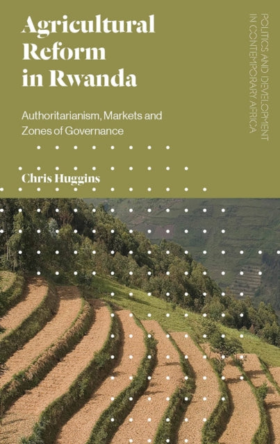 Agricultural Reform in Rwanda, Authoritarianism, Markets and Zones of Governance 9781786990013 Chris Huggins