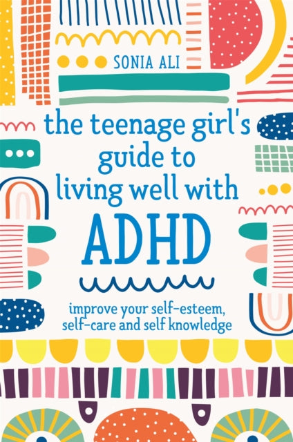 Teenage Girl's Guide to Living Well with ADHD, Improve your Self-Esteem, Self-Care and Self Knowledge 9781787757684 Sonia Ali