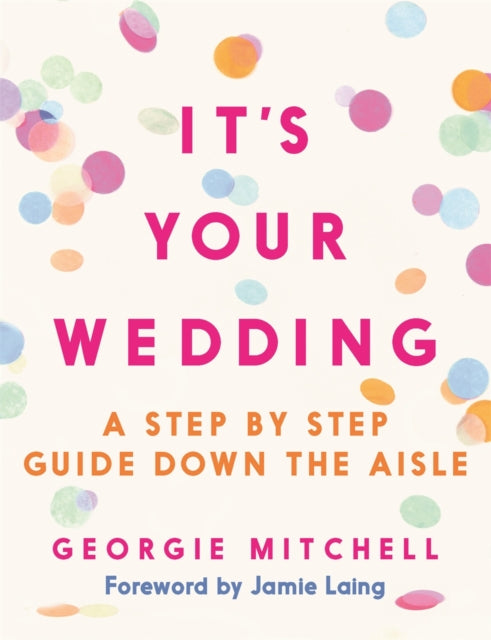 It's Your Wedding, A Step by Step Guide Down the Aisle (Plan your perfect day, with foreword by Jamie Laing) 9781789296891 Georgie Mitchell