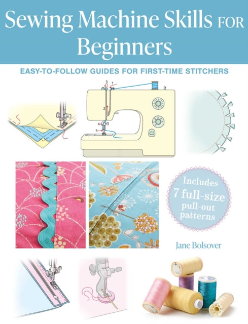 Sewing Machine Skills for Beginners, Easy-To-Follow Guides for First-Time Stitchers, Including 7 Full-Size Pull-out Patterns 9781800654693 Jane Bolsover