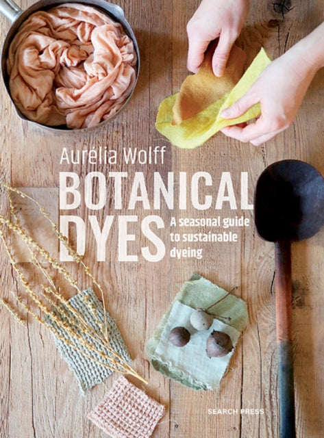 Botanical Dyes, A Seasonal Guide to Sustainable Dyeing 9781800922136 Aurélia Wolff