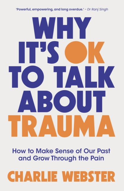 Why It's OK to Talk About Trauma, How to Make Sense of the Past and Grow Through the Pain 9781801293020 Charlie Webster