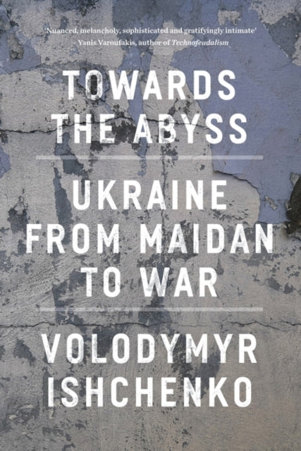 Towards the Abyss, Ukraine from Maidan to War 9781804295540 Volodymyr Ishchenko