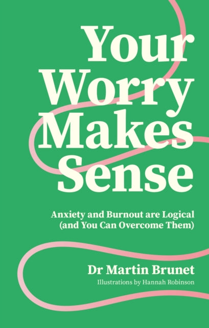 Your Worry Makes Sense, Anxiety and Burnout are Logical (and You Can Overcome Them) 9781805012979 Martin Brunet