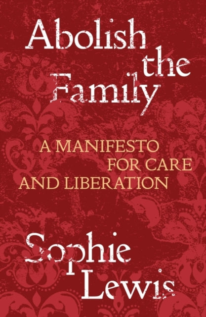 Abolish the Family, A Manifesto for Care and Liberation 9781839767197 Sophie Lewis