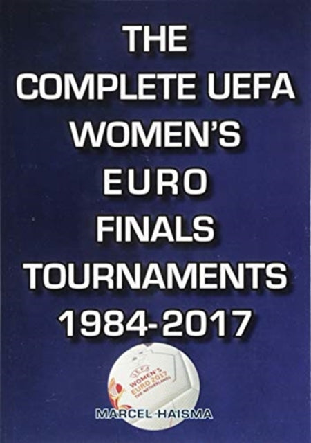 Book cover of: Complete UEFA Women's Euro Finals Tournaments 1984-2017. By: Marcel Haisma