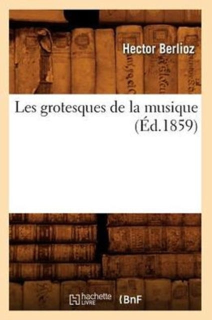 Book cover of: Les Grotesques de la Musique (Ed.1859)