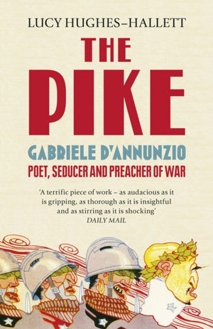 Pike, Gabriele d’Annunzio, Poet, Seducer and Preacher of War