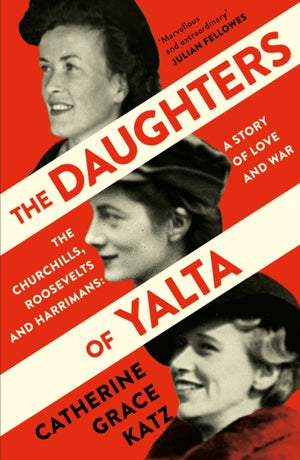 Daughters of Yalta, The Churchills, Roosevelts and Harrimans – a Story of Love and War