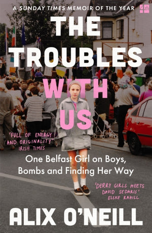 Troubles with Us, One Belfast Girl on Boys, Bombs and Finding Her Way