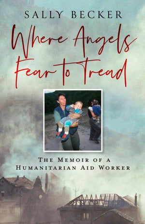 Where Angels Fear to Tread, The Memoir of a Humanitarian Aid Worker