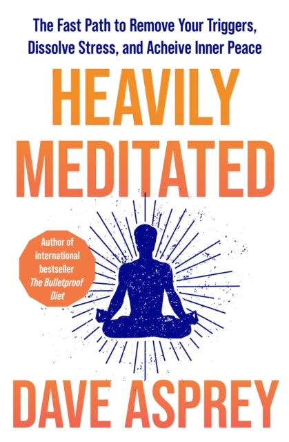 Heavily Meditated, The Fast Path to Remove Your Triggers, Dissolve Stress and Achieve Inner Peace 9780008743321 Dave Asprey