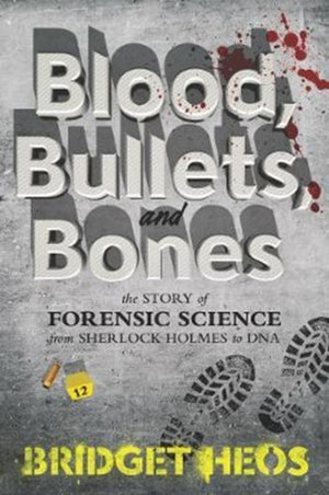 Blood, Bullets, and Bones, The Story of Forensic Science from Sherlock Holmes to DNA